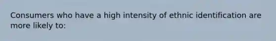 Consumers who have a high intensity of ethnic identification are more likely to: