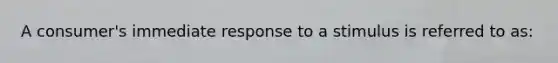 A consumer's immediate response to a stimulus is referred to as: