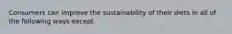 Consumers can improve the sustainability of their diets in all of the following ways except