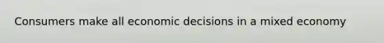 Consumers make all economic decisions in a mixed economy