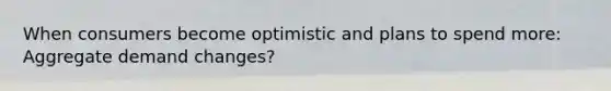 When consumers become optimistic and plans to spend more: Aggregate demand changes?