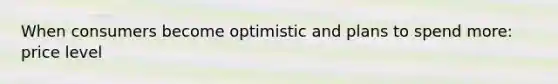 When consumers become optimistic and plans to spend more: price level