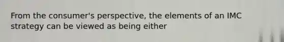 From the consumer's perspective, the elements of an IMC strategy can be viewed as being either