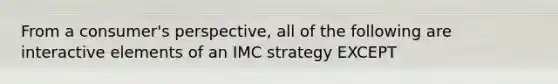 From a consumer's perspective, all of the following are interactive elements of an IMC strategy EXCEPT