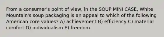 From a consumer's point of view, in the SOUP MINI CASE, White Mountain's soup packaging is an appeal to which of the following American core values? A) achievement B) efficiency C) material comfort D) individualism E) freedom