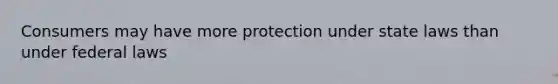 Consumers may have more protection under state laws than under federal laws