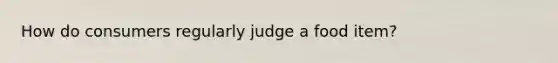 How do consumers regularly judge a food item?