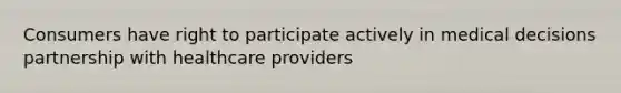 Consumers have right to participate actively in medical decisions partnership with healthcare providers