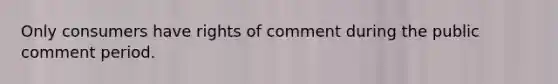 Only consumers have rights of comment during the public comment period.