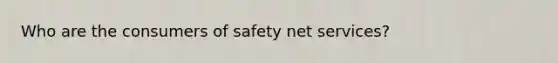 Who are the consumers of safety net services?