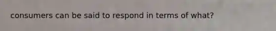 consumers can be said to respond in terms of what?