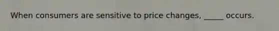 When consumers are sensitive to price changes, _____ occurs.