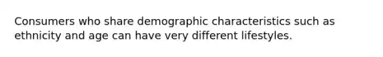 Consumers who share demographic characteristics such as ethnicity and age can have very different lifestyles.