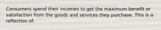 Consumers spend their incomes to get the maximum benefit or satisfaction from the goods and services they purchase. This is a reflection of: