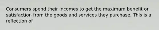 Consumers spend their incomes to get the maximum benefit or satisfaction from the goods and services they purchase. This is a reflection of