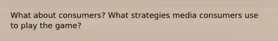 What about consumers? What strategies media consumers use to play the game?