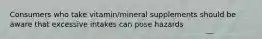 Consumers who take vitamin/mineral supplements should be aware that excessive intakes can pose hazards