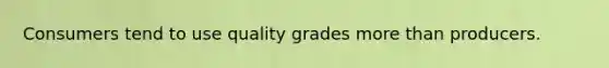 Consumers tend to use quality grades more than producers.