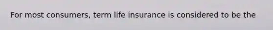 For most consumers, term life insurance is considered to be the