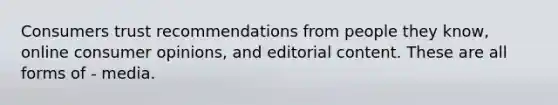 Consumers trust recommendations from people they know, online consumer opinions, and editorial content. These are all forms of - media.