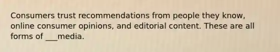 Consumers trust recommendations from people they know, online consumer opinions, and editorial content. These are all forms of ___media.