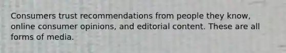 Consumers trust recommendations from people they know, online consumer opinions, and editorial content. These are all forms of media.