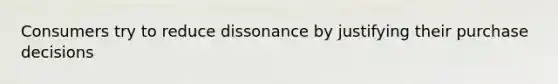 Consumers try to reduce dissonance by justifying their purchase decisions