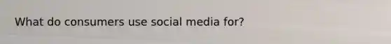 What do consumers use social media for?