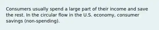 Consumers usually spend a large part of their income and save the rest. In the circular flow in the U.S. economy, consumer savings (non-spending).