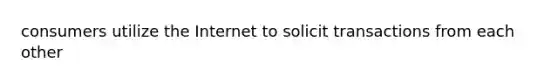 consumers utilize the Internet to solicit transactions from each other