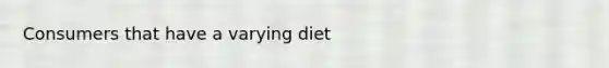 Consumers that have a varying diet