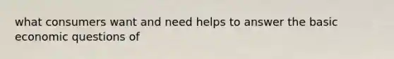 what consumers want and need helps to answer the basic economic questions of
