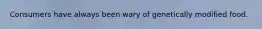 Consumers have always been wary of genetically modified food.