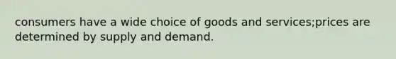 consumers have a wide choice of goods and services;prices are determined by supply and demand.