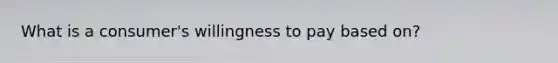 What is a consumer's willingness to pay based on?