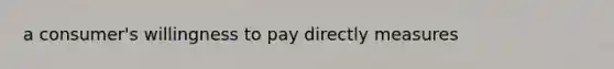 a consumer's willingness to pay directly measures