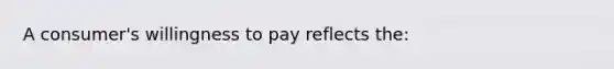 A consumer's willingness to pay reflects the: