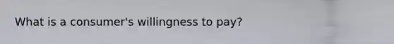 What is a consumer's willingness to pay?