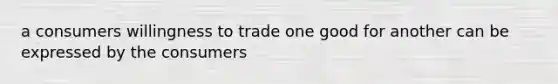 a consumers willingness to trade one good for another can be expressed by the consumers