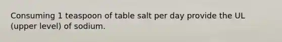 Consuming 1 teaspoon of table salt per day provide the UL (upper level) of sodium.