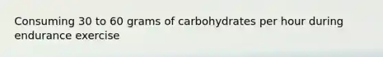 Consuming 30 to 60 grams of carbohydrates per hour during endurance exercise