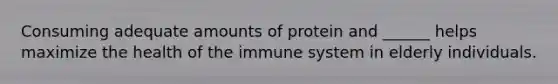 Consuming adequate amounts of protein and ______ helps maximize the health of the immune system in elderly individuals.