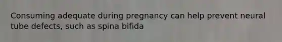 Consuming adequate during pregnancy can help prevent neural tube defects, such as spina bifida