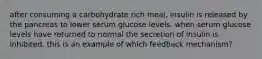 after consuming a carbohydrate rich meal, insulin is released by the pancreas to lower serum glucose levels. when serum glucose levels have returned to normal the secretion of insulin is inhibited. this is an example of which feedback mechanism?