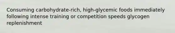 Consuming carbohydrate-rich, high-glycemic foods immediately following intense training or competition speeds glycogen replenishment