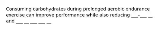 Consuming carbohydrates during prolonged aerobic endurance exercise can improve performance while also reducing ___-___ __ and ___ __ ___ ___ __