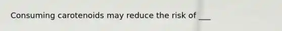 Consuming carotenoids may reduce the risk of ___