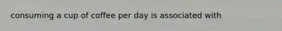 consuming a cup of coffee per day is associated with