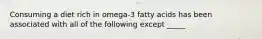 Consuming a diet rich in omega-3 fatty acids has been associated with all of the following except _____