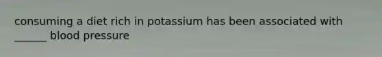 consuming a diet rich in potassium has been associated with ______ blood pressure